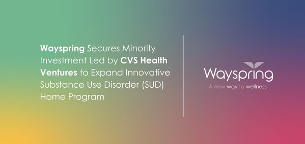 Wayspring Secures Minority Investment Led by CVS Health Ventures to Expand Innovative Substance Use Disorder (SUD) Home Program